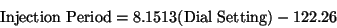 \begin{displaymath}\rm Injection~Period = 8.1513(Dial~Setting)-122.26 \end{displaymath}